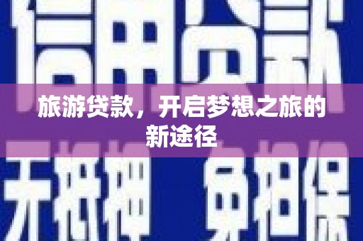 耀州旅游贷款，开启梦想之旅的新途径