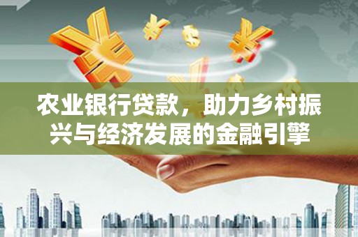 耀州农业银行贷款，助力乡村振兴与经济发展的金融引擎