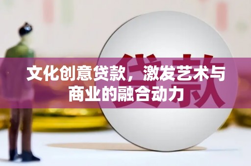耀州文化创意贷款，激发艺术与商业的融合动力