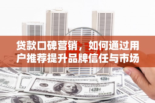 耀州贷款口碑营销，如何通过用户推荐提升品牌信任与市场份额