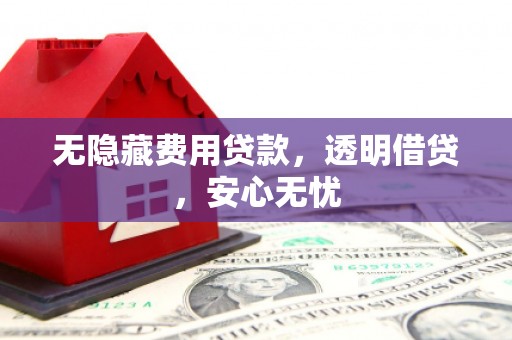 耀州无隐藏费用贷款，透明借贷，安心无忧