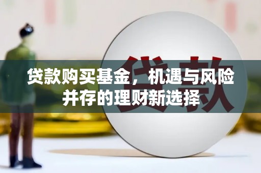 耀州贷款购买基金，机遇与风险并存的理财新选择