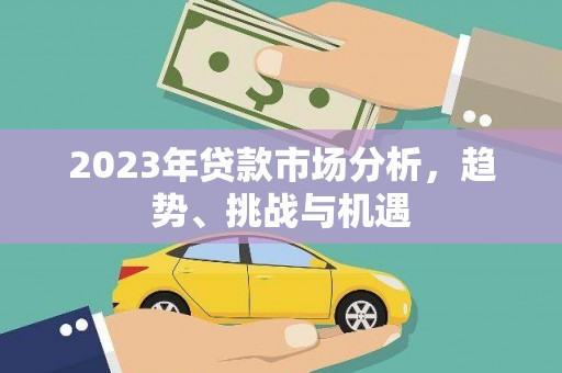 耀州2023年贷款市场分析，趋势、挑战与机遇