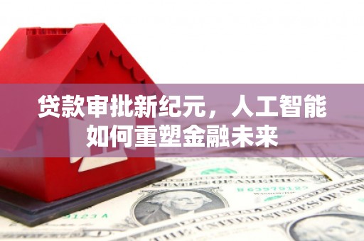 耀州贷款审批新纪元，人工智能如何重塑金融未来