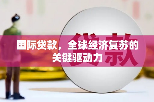耀州国际贷款，全球经济复苏的关键驱动力