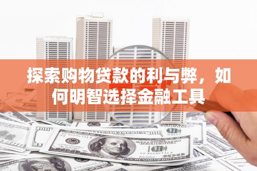 耀州探索购物贷款的利与弊，如何明智选择金融工具