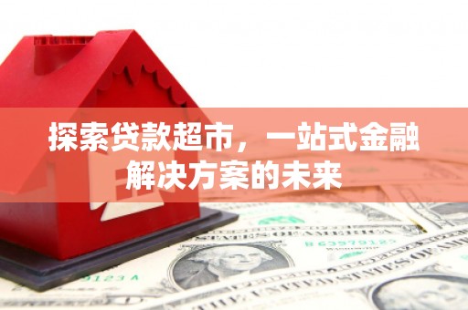 耀州探索贷款超市，一站式金融解决方案的未来