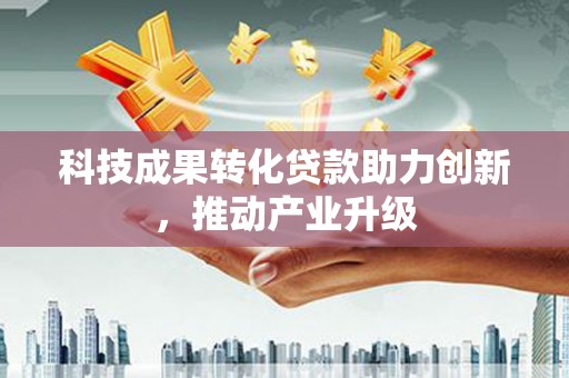 耀州科技成果转化贷款助力创新，推动产业升级
