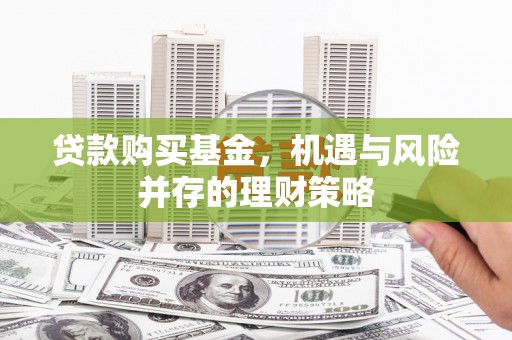耀州贷款购买基金，机遇与风险并存的理财策略