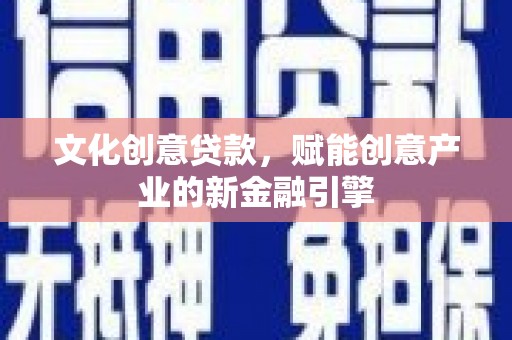 耀州文化创意贷款，赋能创意产业的新金融引擎