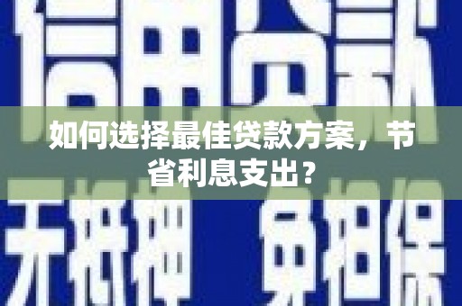 耀州如何选择最佳贷款方案，节省利息支出？