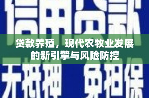 耀州贷款养殖，现代农牧业发展的新引擎与风险防控