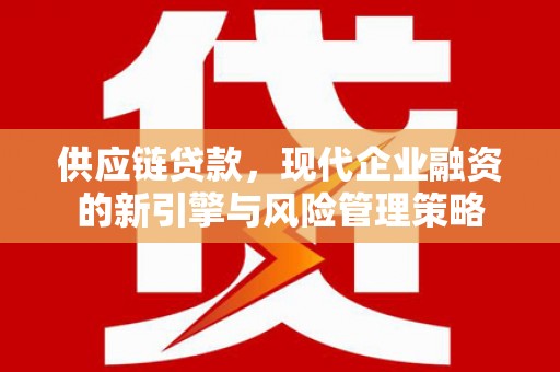 耀州供应链贷款，现代企业融资的新引擎与风险管理策略