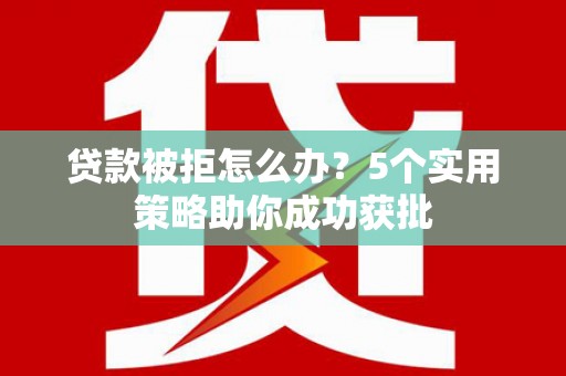 耀州贷款被拒怎么办？5个实用策略助你成功获批