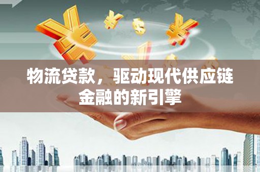 耀州物流贷款，驱动现代供应链金融的新引擎