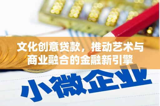 耀州文化创意贷款，推动艺术与商业融合的金融新引擎