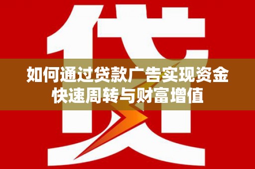 耀州如何通过贷款广告实现资金快速周转与财富增值