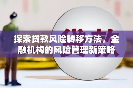耀州探索贷款风险转移方法，金融机构的风险管理新策略