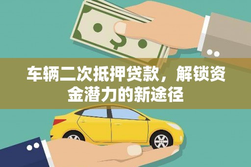 耀州车辆二次抵押贷款，解锁资金潜力的新途径