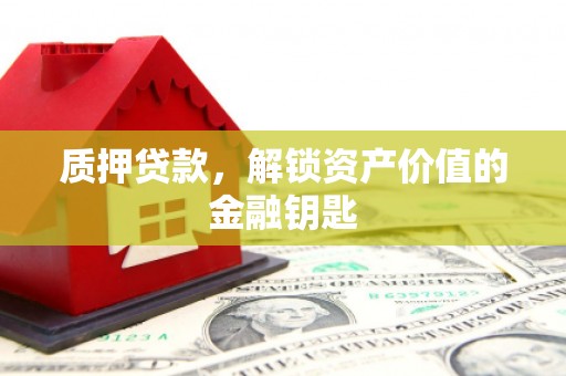 耀州质押贷款，解锁资产价值的金融钥匙