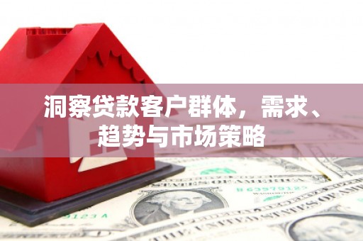 耀州洞察贷款客户群体，需求、趋势与市场策略