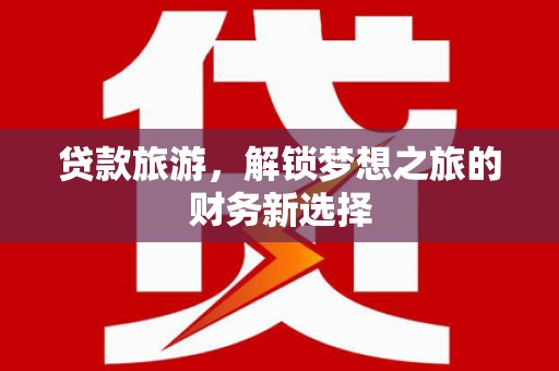 耀州贷款旅游，解锁梦想之旅的财务新选择