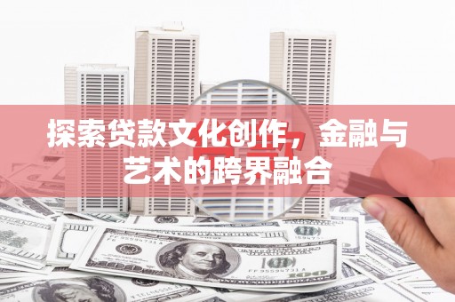 耀州探索贷款文化创作，金融与艺术的跨界融合