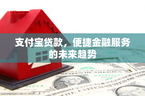 耀州支付宝贷款，便捷金融服务的未来趋势