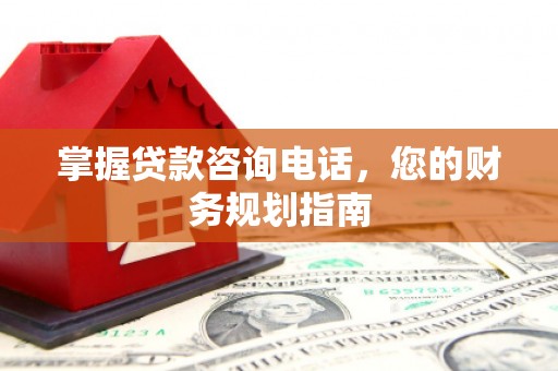 耀州掌握贷款咨询电话，您的财务规划指南
