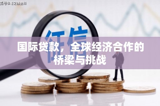 耀州国际贷款，全球经济合作的桥梁与挑战