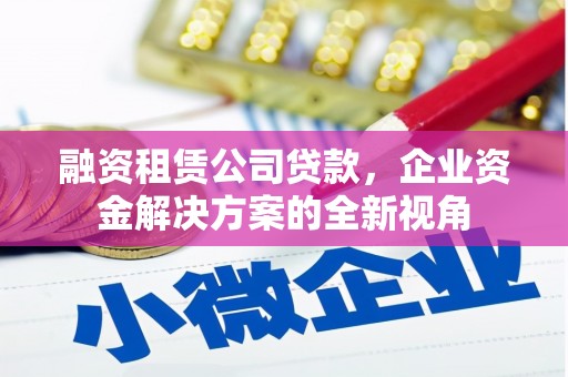 耀州融资租赁公司贷款，企业资金解决方案的全新视角