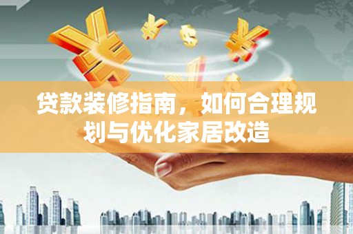 耀州贷款装修指南，如何合理规划与优化家居改造