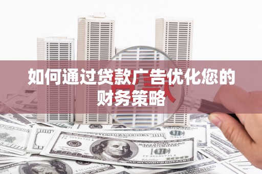 耀州如何通过贷款广告优化您的财务策略