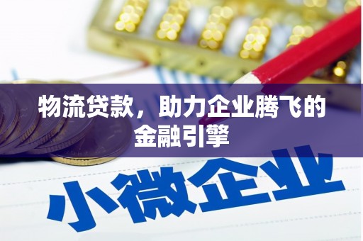 耀州物流贷款，助力企业腾飞的金融引擎