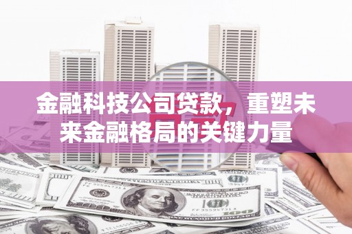 耀州金融科技公司贷款，重塑未来金融格局的关键力量