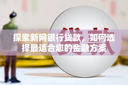 耀州探索新网银行贷款，如何选择最适合您的金融方案
