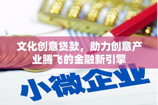 耀州文化创意贷款，助力创意产业腾飞的金融新引擎
