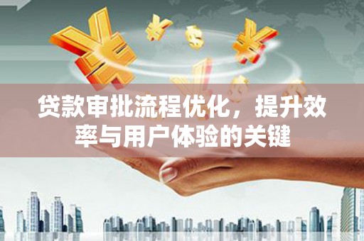 耀州贷款审批流程优化，提升效率与用户体验的关键