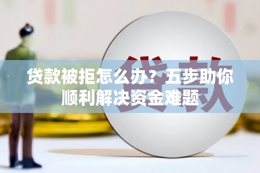 耀州贷款被拒怎么办？五步助你顺利解决资金难题
