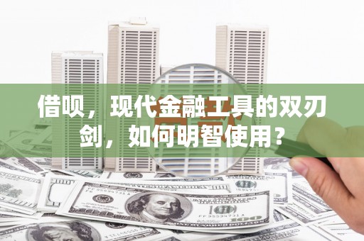 耀州借呗，现代金融工具的双刃剑，如何明智使用？