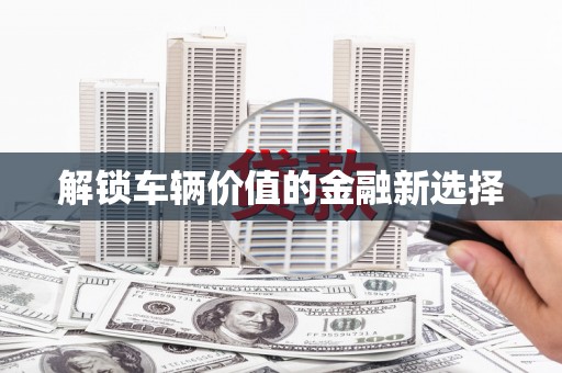 耀州解锁车辆价值的金融新选择