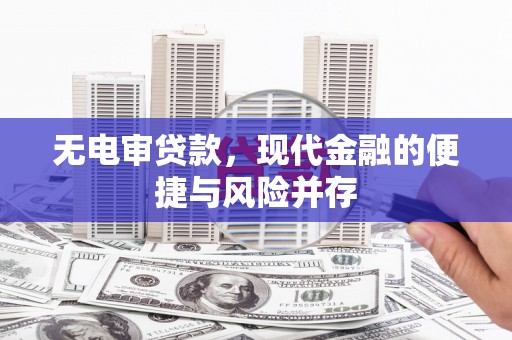 耀州无电审贷款，现代金融的便捷与风险并存