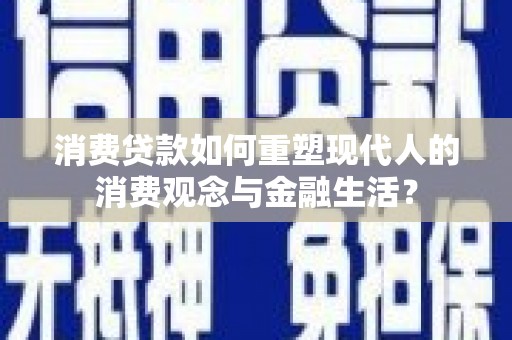耀州消费贷款如何重塑现代人的消费观念与金融生活？
