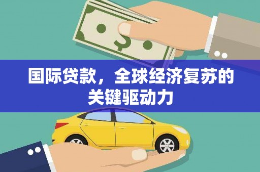 耀州国际贷款，全球经济复苏的关键驱动力