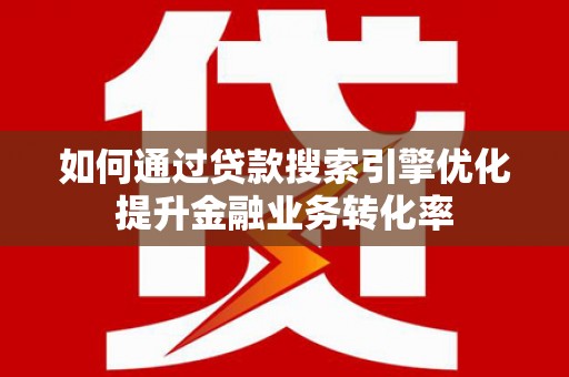 耀州如何通过贷款搜索引擎优化提升金融业务转化率