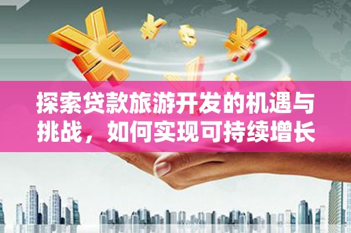 耀州探索贷款旅游开发的机遇与挑战，如何实现可持续增长