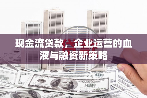 耀州现金流贷款，企业运营的血液与融资新策略