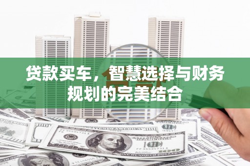 耀州贷款买车，智慧选择与财务规划的完美结合