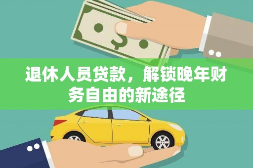 耀州退休人员贷款，解锁晚年财务自由的新途径