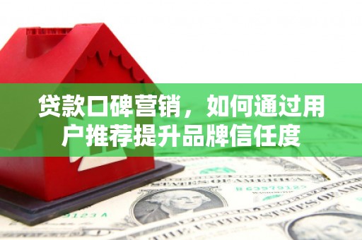 耀州贷款口碑营销，如何通过用户推荐提升品牌信任度